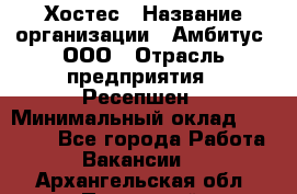 Хостес › Название организации ­ Амбитус, ООО › Отрасль предприятия ­ Ресепшен › Минимальный оклад ­ 20 000 - Все города Работа » Вакансии   . Архангельская обл.,Пинежский 